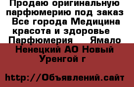 Продаю оригинальную парфюмерию под заказ - Все города Медицина, красота и здоровье » Парфюмерия   . Ямало-Ненецкий АО,Новый Уренгой г.
